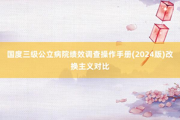 国度三级公立病院绩效调查操作手册(2024版)改换主义对比