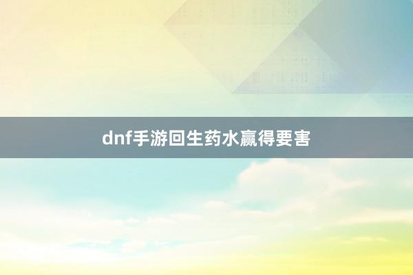 dnf手游回生药水赢得要害