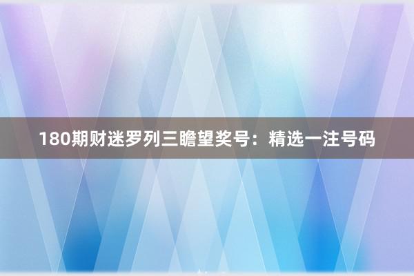 180期财迷罗列三瞻望奖号：精选一注号码