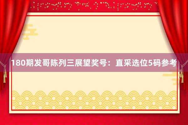 180期发哥陈列三展望奖号：直采选位5码参考