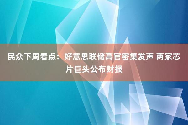 民众下周看点：好意思联储高官密集发声 两家芯片巨头公布财报