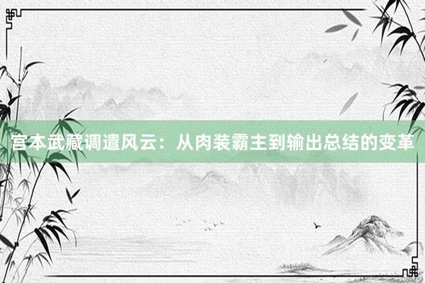 宫本武藏调遣风云：从肉装霸主到输出总结的变革