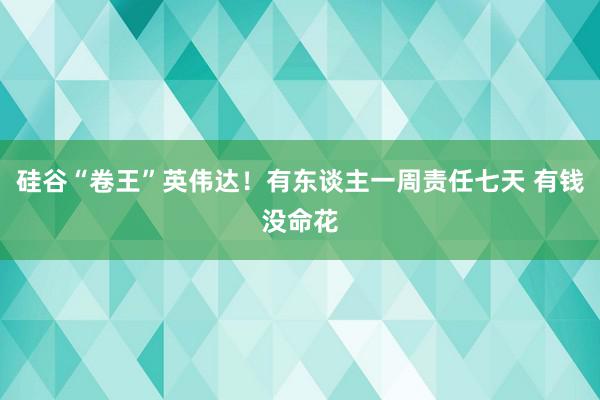 硅谷“卷王”英伟达！有东谈主一周责任七天 有钱没命花