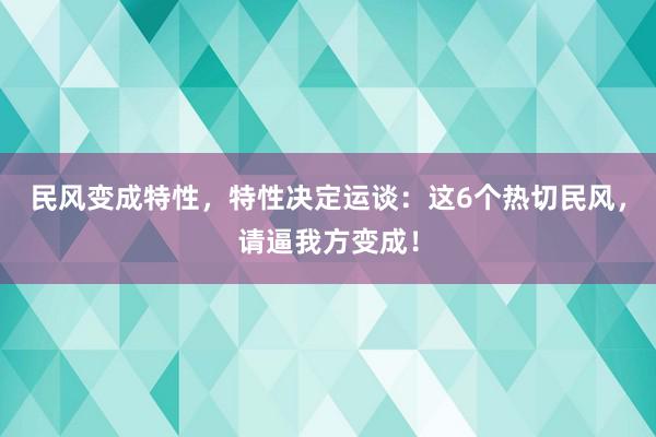 民风变成特性，特性决定运谈：这6个热切民风，请逼我方变成！