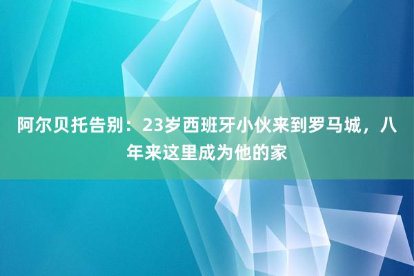 阿尔贝托告别：23岁西班牙小伙来到罗马城，八年来这里成为他的家