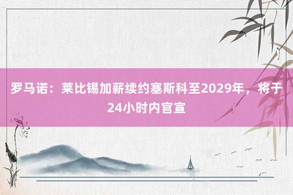 罗马诺：莱比锡加薪续约塞斯科至2029年，将于24小时内官宣