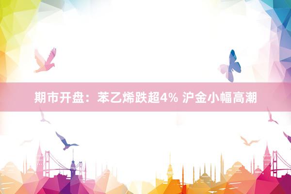 期市开盘：苯乙烯跌超4% 沪金小幅高潮