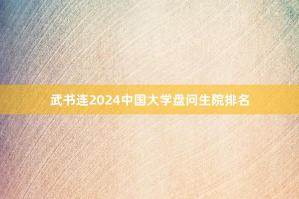 武书连2024中国大学盘问生院排名