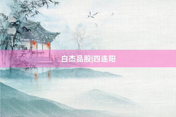 白杰品股|四连阳