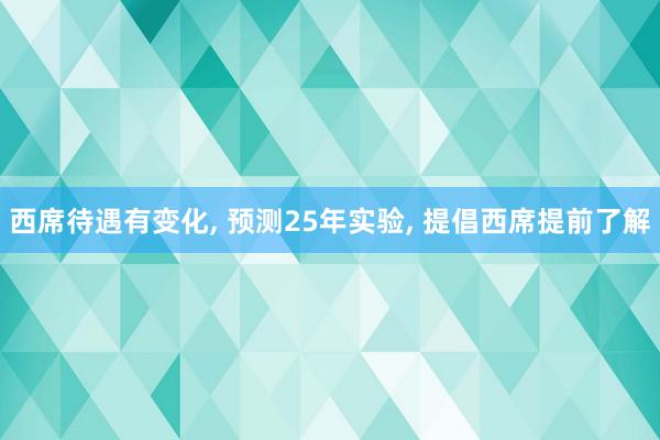 西席待遇有变化, 预测25年实验, 提倡西席提前了解